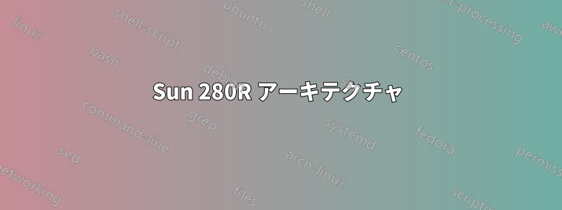 Sun 280R アーキテクチャ