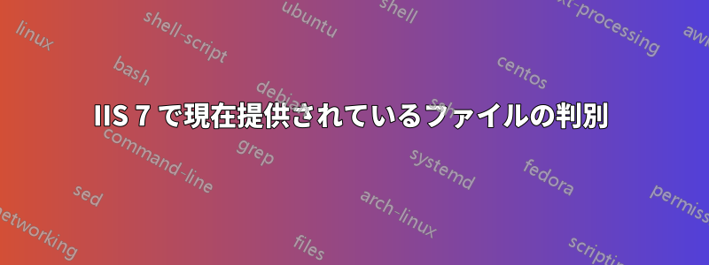 IIS 7 で現在提供されているファイルの判別