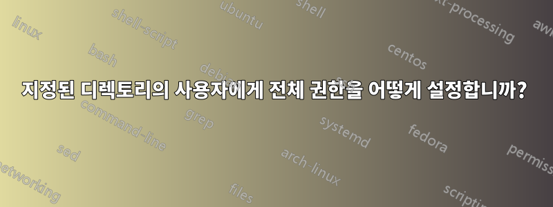 지정된 디렉토리의 사용자에게 전체 권한을 어떻게 설정합니까?