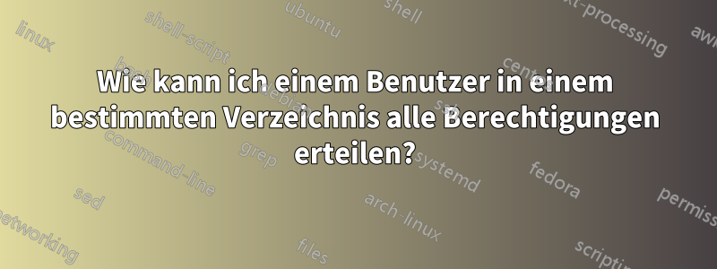 Wie kann ich einem Benutzer in einem bestimmten Verzeichnis alle Berechtigungen erteilen?