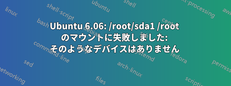 Ubuntu 6.06: /root/sda1 /root のマウントに失敗しました: そのようなデバイスはありません