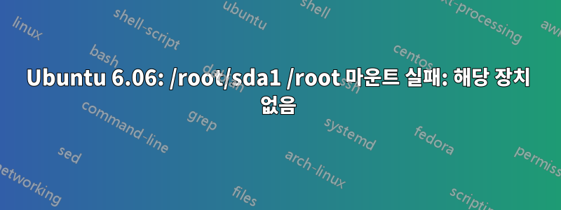 Ubuntu 6.06: /root/sda1 /root 마운트 실패: 해당 장치 없음