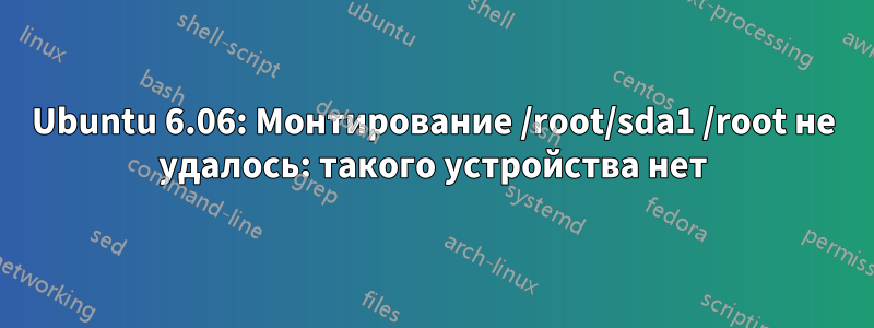 Ubuntu 6.06: Монтирование /root/sda1 /root не удалось: такого устройства нет