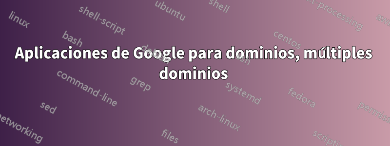 Aplicaciones de Google para dominios, múltiples dominios