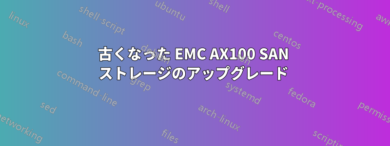 古くなった EMC AX100 SAN ストレージのアップグレード