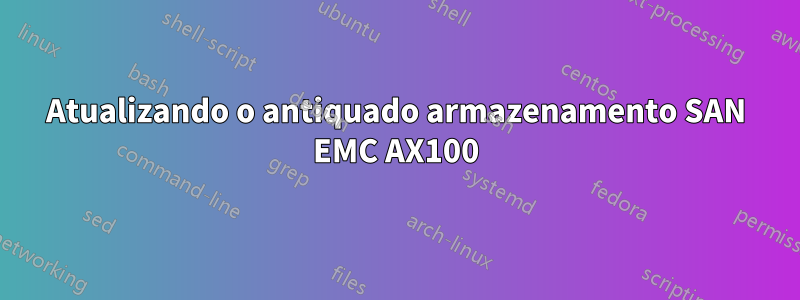 Atualizando o antiquado armazenamento SAN EMC AX100