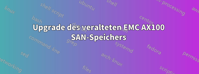 Upgrade des veralteten EMC AX100 SAN-Speichers