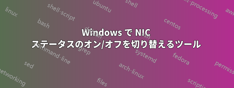 Windows で NIC ステータスのオン/オフを切り替えるツール