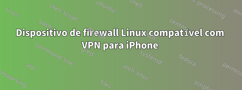 Dispositivo de firewall Linux compatível com VPN para iPhone