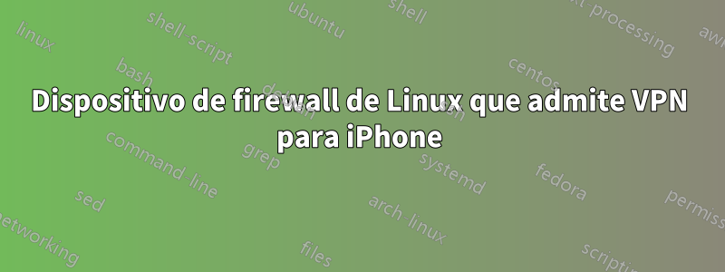 Dispositivo de firewall de Linux que admite VPN para iPhone