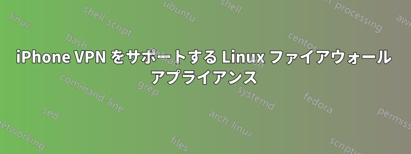 iPhone VPN をサポートする Linux ファイアウォール アプライアンス