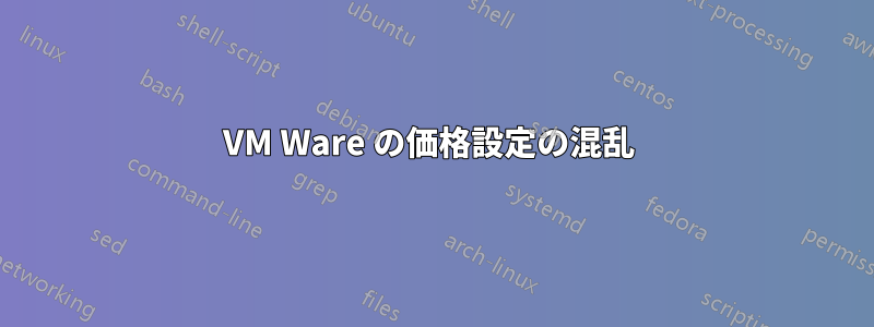 VM Ware の価格設定の混乱 