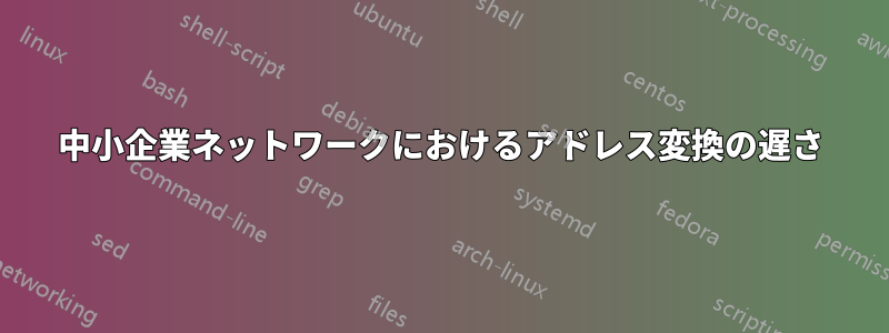 中小企業ネットワークにおけるアドレス変換の遅さ