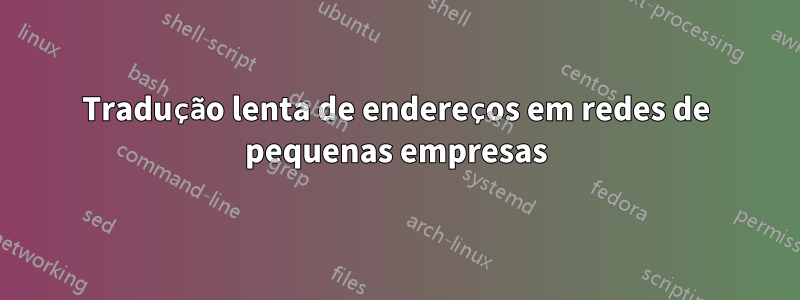 Tradução lenta de endereços em redes de pequenas empresas