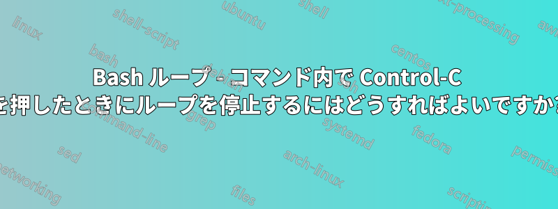 Bash ループ - コマンド内で Control-C を押したときにループを停止するにはどうすればよいですか?