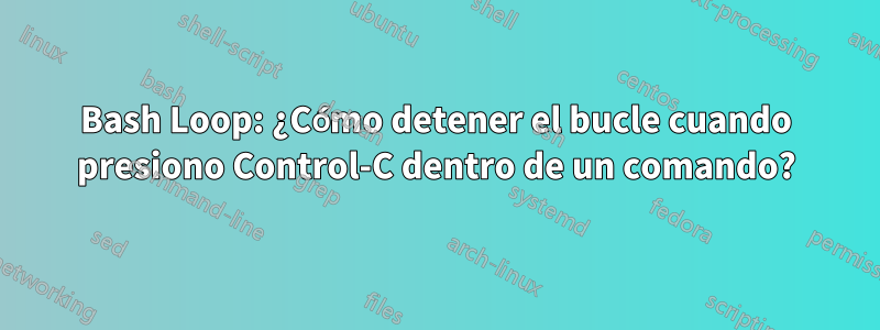 Bash Loop: ¿Cómo detener el bucle cuando presiono Control-C dentro de un comando?