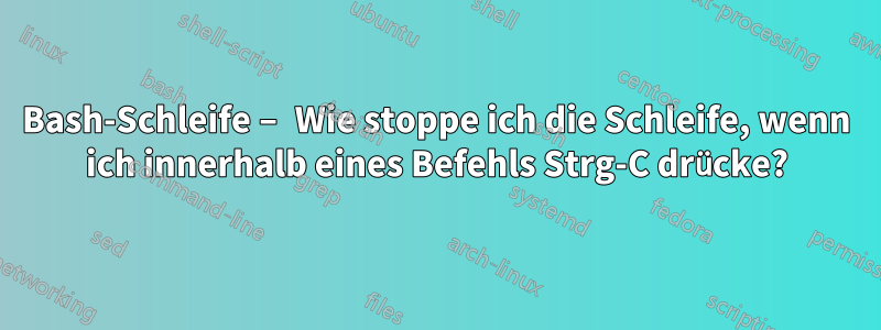 Bash-Schleife – Wie stoppe ich die Schleife, wenn ich innerhalb eines Befehls Strg-C drücke?