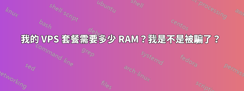 我的 VPS 套餐需要多少 RAM？我是不是被騙了？