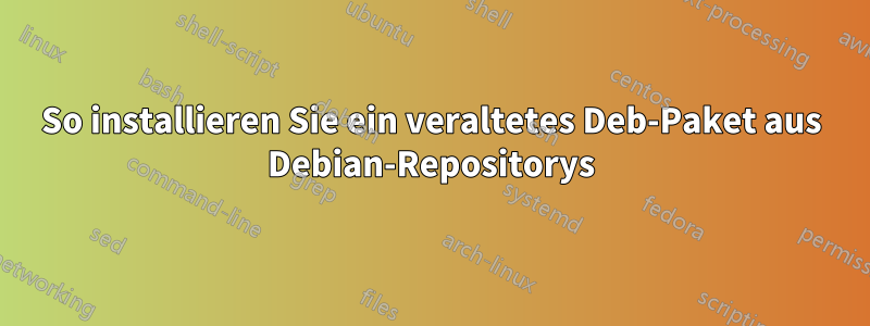 So installieren Sie ein veraltetes Deb-Paket aus Debian-Repositorys