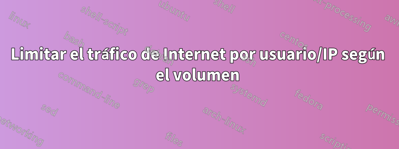 Limitar el tráfico de Internet por usuario/IP según el volumen