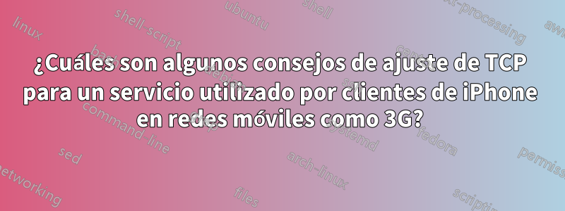 ¿Cuáles son algunos consejos de ajuste de TCP para un servicio utilizado por clientes de iPhone en redes móviles como 3G?