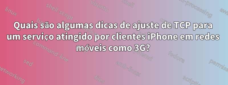 Quais são algumas dicas de ajuste de TCP para um serviço atingido por clientes iPhone em redes móveis como 3G?