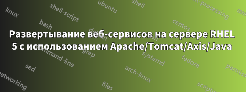 Развертывание веб-сервисов на сервере RHEL 5 с использованием Apache/Tomcat/Axis/Java