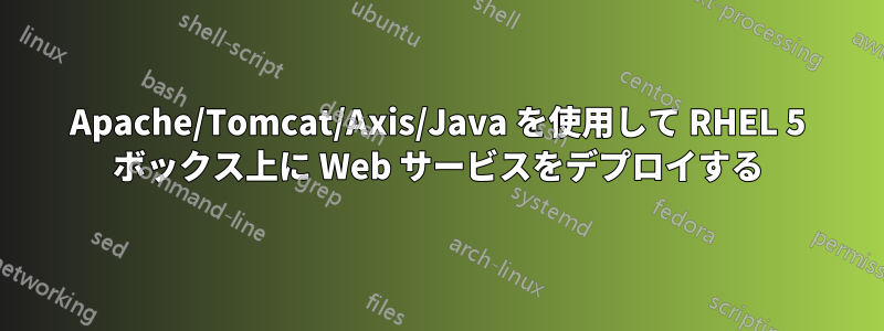 Apache/Tomcat/Axis/Java を使用して RHEL 5 ボックス上に Web サービスをデプロイする