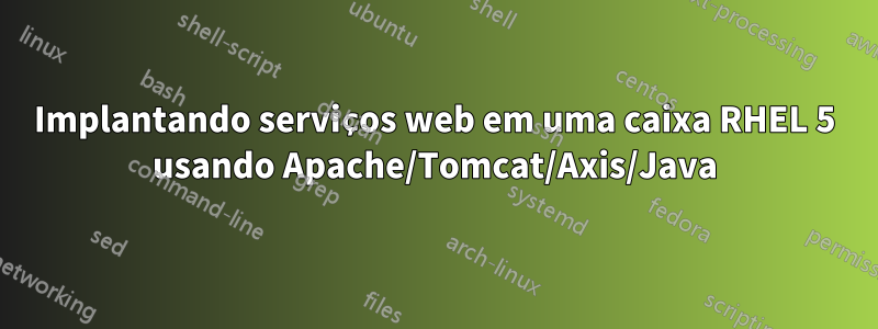 Implantando serviços web em uma caixa RHEL 5 usando Apache/Tomcat/Axis/Java