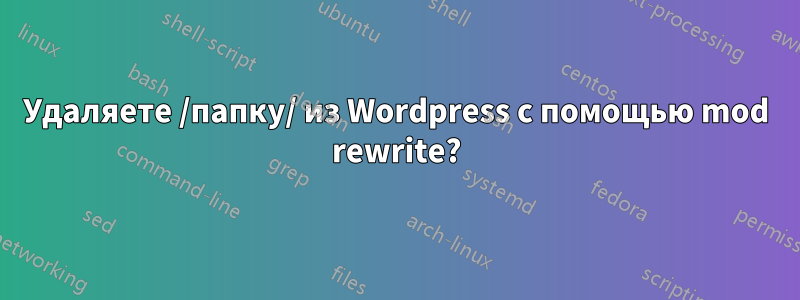 Удаляете /папку/ из Wordpress с помощью mod rewrite?