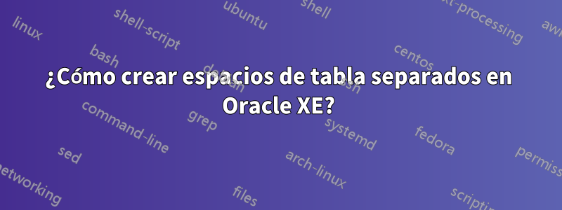 ¿Cómo crear espacios de tabla separados en Oracle XE?