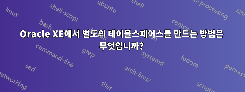 Oracle XE에서 별도의 테이블스페이스를 만드는 방법은 무엇입니까?