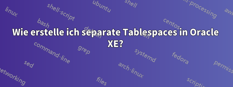 Wie erstelle ich separate Tablespaces in Oracle XE?