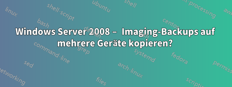 Windows Server 2008 – Imaging-Backups auf mehrere Geräte kopieren?