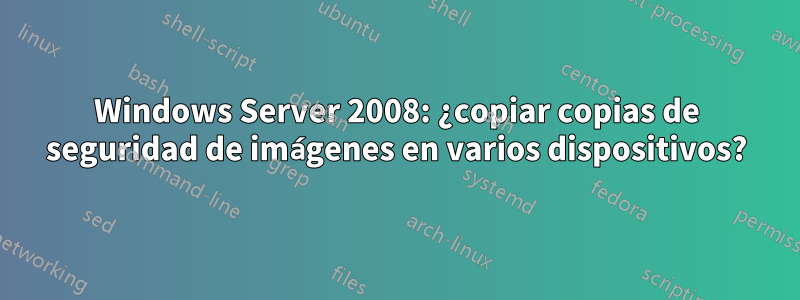 Windows Server 2008: ¿copiar copias de seguridad de imágenes en varios dispositivos?