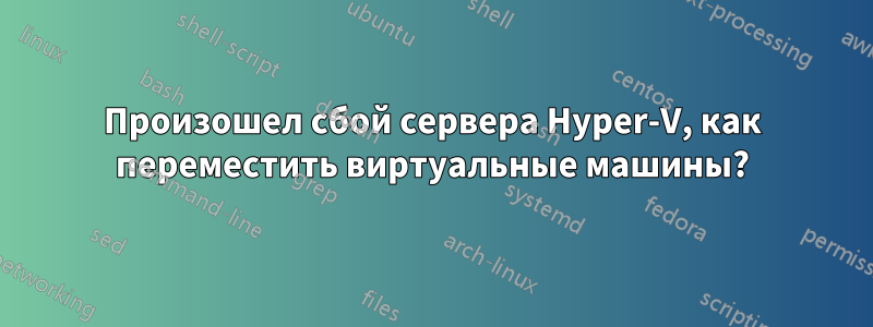 Произошел сбой сервера Hyper-V, как переместить виртуальные машины?