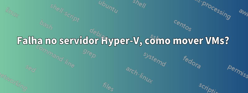 Falha no servidor Hyper-V, como mover VMs?