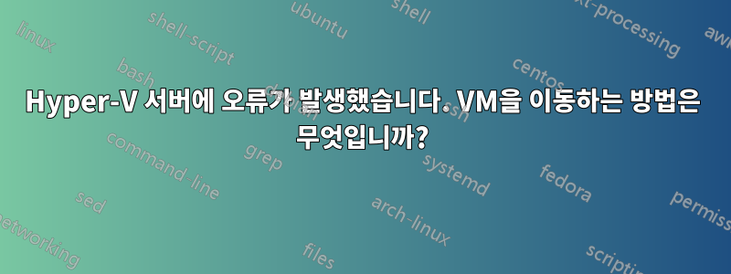 Hyper-V 서버에 오류가 발생했습니다. VM을 이동하는 방법은 무엇입니까?