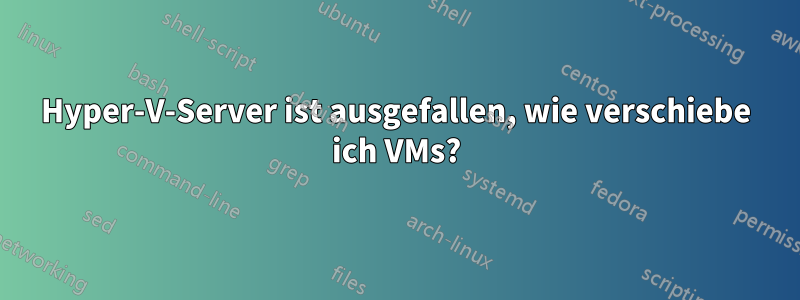 Hyper-V-Server ist ausgefallen, wie verschiebe ich VMs?