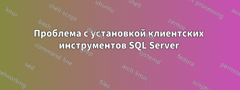 Проблема с установкой клиентских инструментов SQL Server