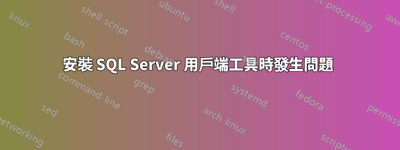 安裝 SQL Server 用戶端工具時發生問題