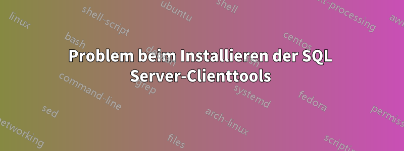 Problem beim Installieren der SQL Server-Clienttools