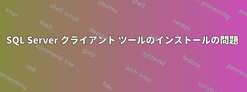 SQL Server クライアント ツールのインストールの問題