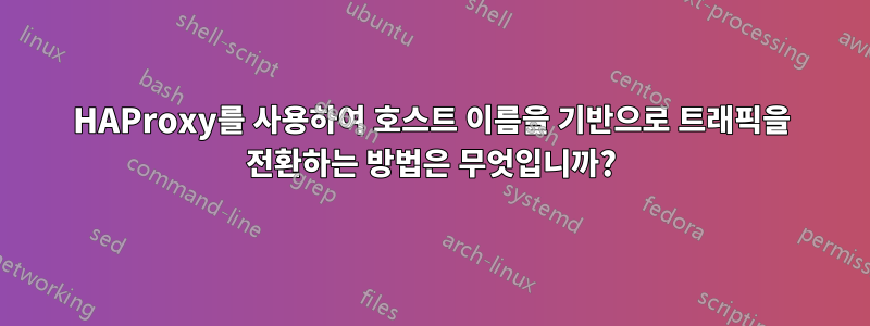 HAProxy를 사용하여 호스트 이름을 기반으로 트래픽을 전환하는 방법은 무엇입니까?