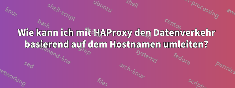 Wie kann ich mit HAProxy den Datenverkehr basierend auf dem Hostnamen umleiten?