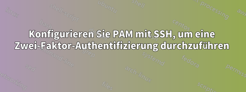 Konfigurieren Sie PAM mit SSH, um eine Zwei-Faktor-Authentifizierung durchzuführen