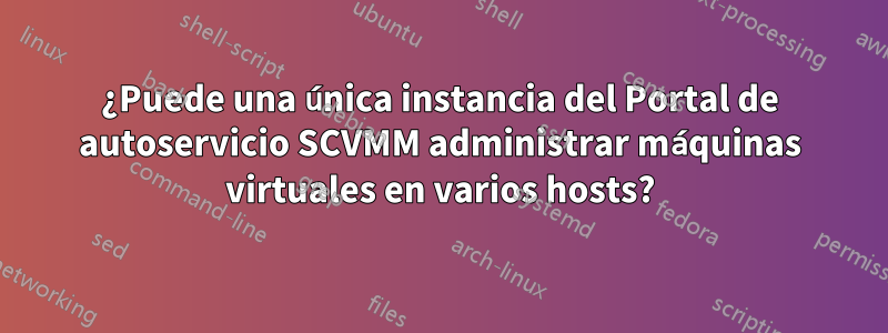 ¿Puede una única instancia del Portal de autoservicio SCVMM administrar máquinas virtuales en varios hosts?