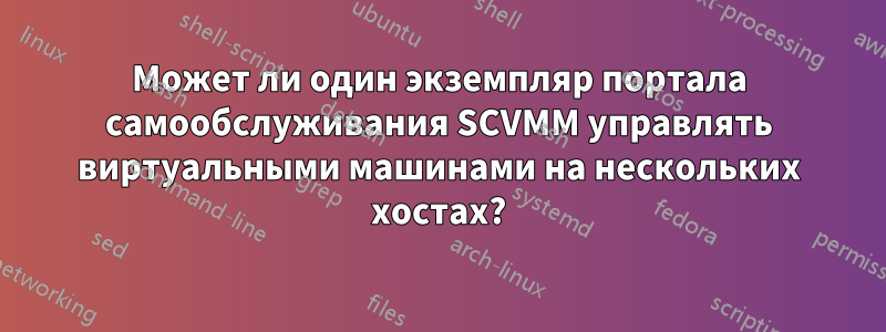 Может ли один экземпляр портала самообслуживания SCVMM управлять виртуальными машинами на нескольких хостах?