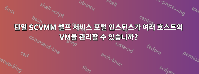 단일 SCVMM 셀프 서비스 포털 인스턴스가 여러 호스트의 VM을 관리할 수 있습니까?