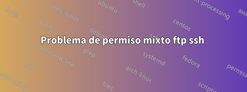 Problema de permiso mixto ftp ssh